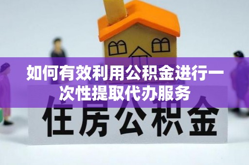 张店如何有效利用公积金进行一次性提取代办服务