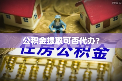 张店公积金提取可否代办？
