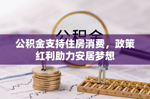 张店公积金支持住房消费，政策红利助力安居梦想