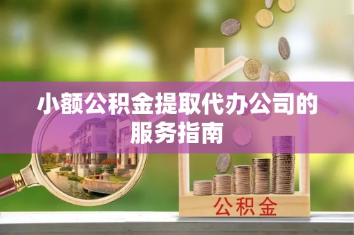 张店小额公积金提取代办公司的服务指南