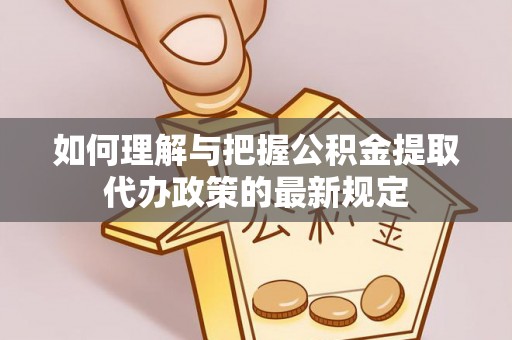 张店如何理解与把握公积金提取代办政策的最新规定