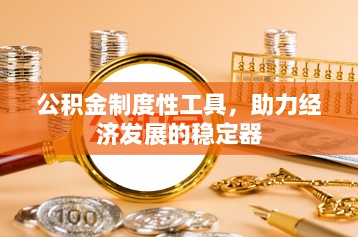 张店公积金制度性工具，助力经济发展的稳定器
