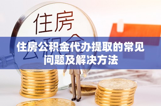 张店住房公积金代办提取的常见问题及解决方法