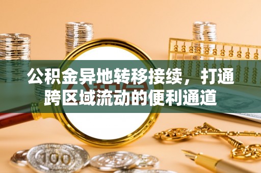 张店公积金异地转移接续，打通跨区域流动的便利通道