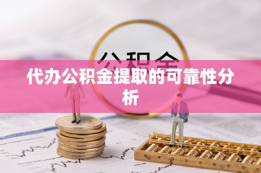 张店代办公积金提取的可靠性分析