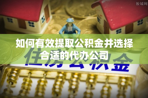 张店如何有效提取公积金并选择合适的代办公司