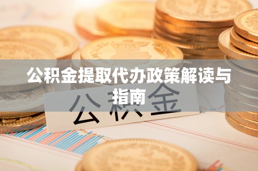 张店公积金提取代办政策解读与指南