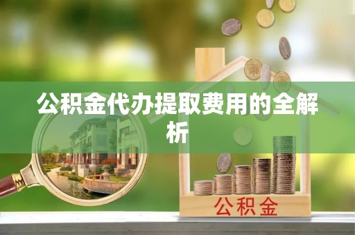 张店公积金代办提取费用的全解析