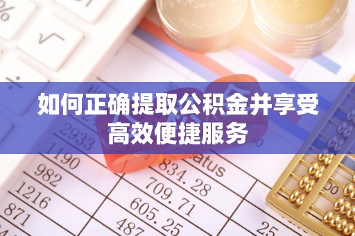 张店如何正确提取公积金并享受高效便捷服务