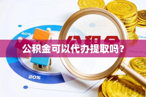 张店公积金可以代办提取吗？