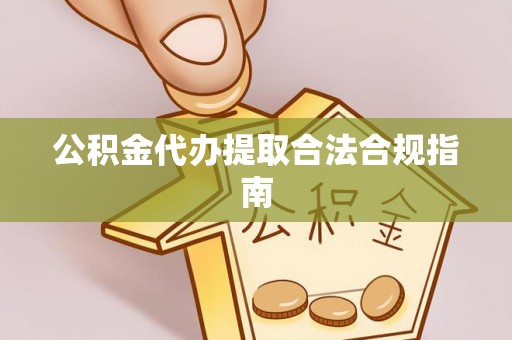张店公积金代办提取合法合规指南