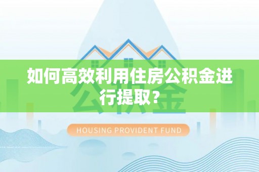 张店如何高效利用住房公积金进行提取？