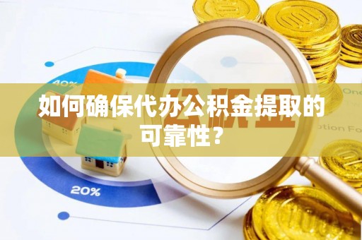 张店如何确保代办公积金提取的可靠性？