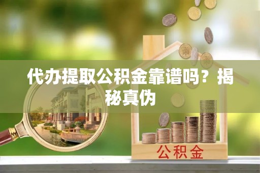 张店代办提取公积金靠谱吗？揭秘真伪