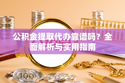 张店公积金提取代办靠谱吗？全面解析与实用指南