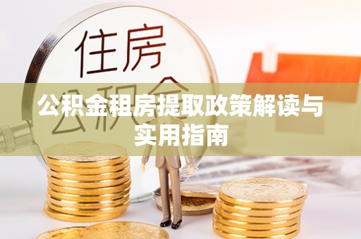 张店公积金租房提取政策解读与实用指南