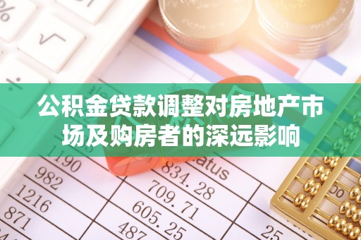 张店公积金贷款调整对房地产市场及购房者的深远影响